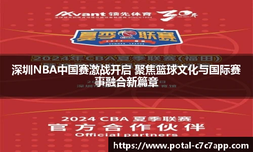 深圳NBA中国赛激战开启 聚焦篮球文化与国际赛事融合新篇章