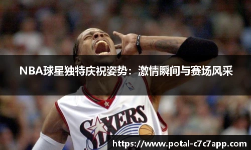 NBA球星独特庆祝姿势：激情瞬间与赛场风采