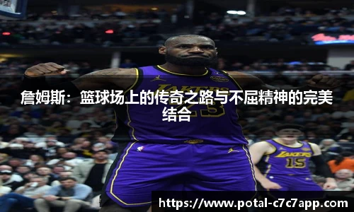 詹姆斯：篮球场上的传奇之路与不屈精神的完美结合