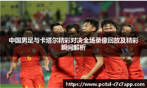 中国男足与卡塔尔精彩对决全场录像回放及精彩瞬间解析